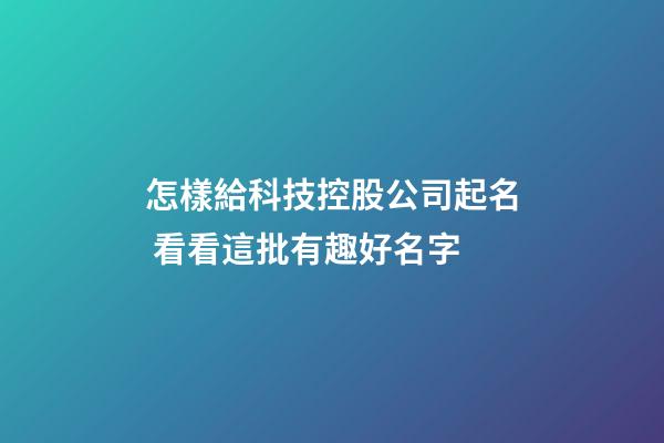 怎樣給科技控股公司起名 看看這批有趣好名字-第1張-公司起名-玄機派